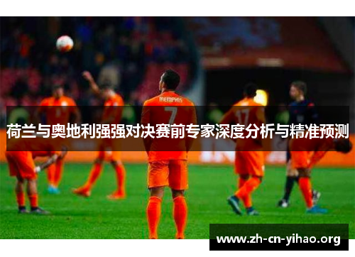 荷兰与奥地利强强对决赛前专家深度分析与精准预测