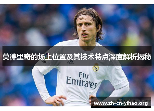 莫德里奇的场上位置及其技术特点深度解析揭秘