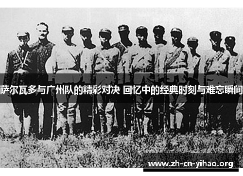萨尔瓦多与广州队的精彩对决 回忆中的经典时刻与难忘瞬间