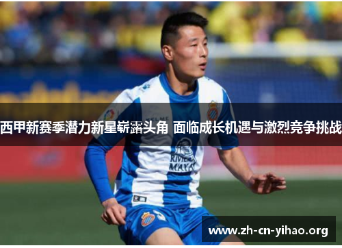 西甲新赛季潜力新星崭露头角 面临成长机遇与激烈竞争挑战
