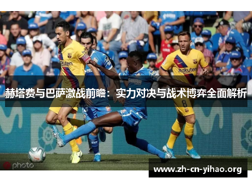 赫塔费与巴萨激战前瞻：实力对决与战术博弈全面解析