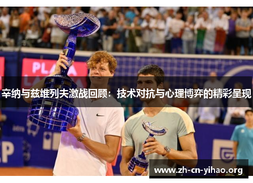 辛纳与兹维列夫激战回顾：技术对抗与心理博弈的精彩呈现