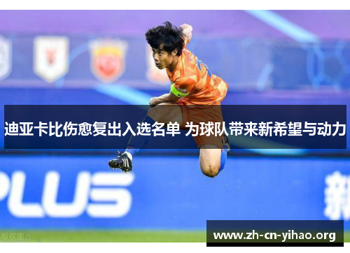 迪亚卡比伤愈复出入选名单 为球队带来新希望与动力