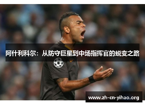 阿什利科尔：从防守巨星到中场指挥官的蜕变之路