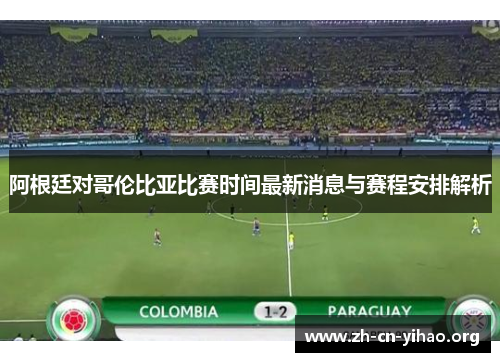 阿根廷对哥伦比亚比赛时间最新消息与赛程安排解析