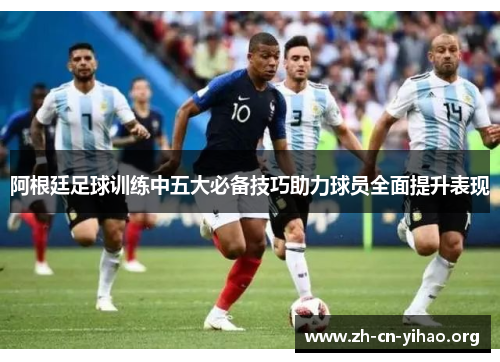 阿根廷足球训练中五大必备技巧助力球员全面提升表现