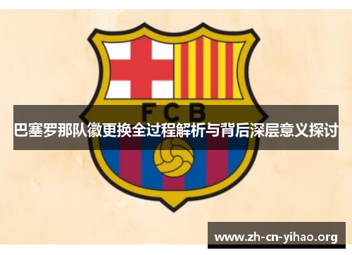 巴塞罗那队徽更换全过程解析与背后深层意义探讨 巴塞罗那队徽更换全过程解析与背后深层意义探讨