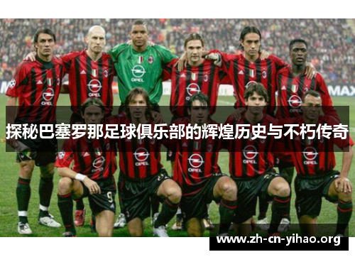 探秘巴塞罗那足球俱乐部的辉煌历史与不朽传奇