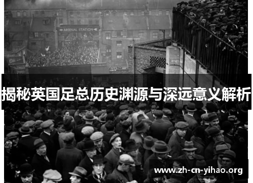 揭秘英国足总历史渊源与深远意义解析