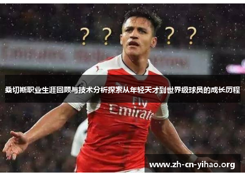 桑切斯职业生涯回顾与技术分析探索从年轻天才到世界级球员的成长历程