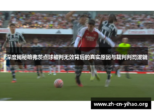 深度揭秘哈弗茨点球被判无效背后的真实原因与裁判判罚逻辑