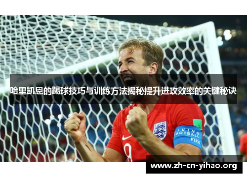 哈里凯恩的踢球技巧与训练方法揭秘提升进攻效率的关键秘诀