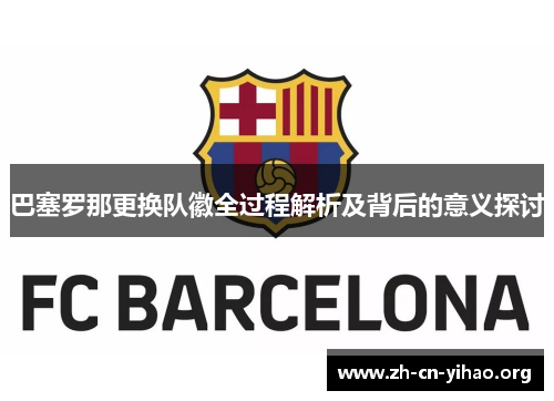 巴塞罗那更换队徽全过程解析及背后的意义探讨 巴塞罗那更换队徽全过程解析及背后的意义探讨