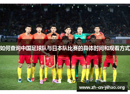 如何查询中国足球队与日本队比赛的具体时间和观看方式