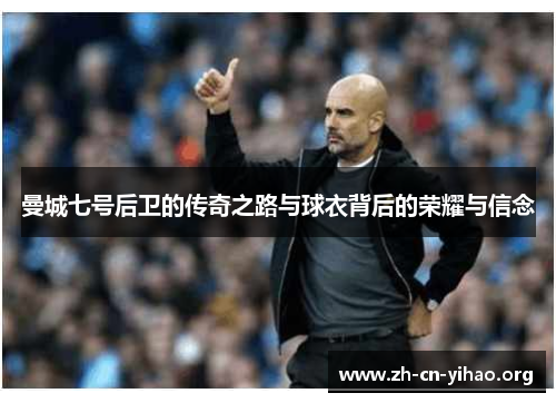 曼城七号后卫的传奇之路与球衣背后的荣耀与信念 曼城七号后卫的传奇之路与球衣背后的荣耀与信念