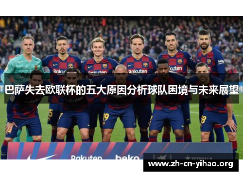 巴萨失去欧联杯的五大原因分析球队困境与未来展望