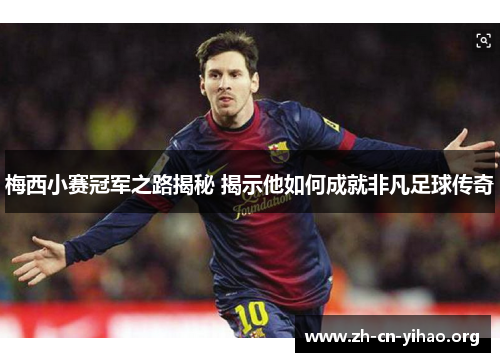 梅西小赛冠军之路揭秘 揭示他如何成就非凡足球传奇 梅西小赛冠军之路揭秘 揭示他如何成就非凡足球传奇