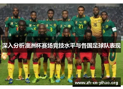 深入分析澳洲杯赛场竞技水平与各国足球队表现 深入分析澳洲杯赛场竞技水平与各国足球队表现