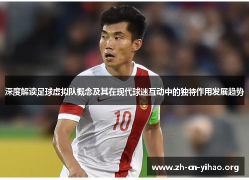 深度解读足球虚拟队概念及其在现代球迷互动中的独特作用发展趋势 深度解读足球虚拟队概念及其在现代球迷互动中的独特作用发展趋势