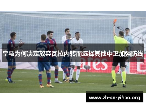 皇马为何决定放弃瓦拉内转而选择其他中卫加强防线 皇马为何决定放弃瓦拉内转而选择其他中卫加强防线