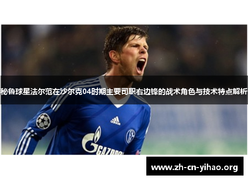 秘鲁球星法尔范在沙尔克04时期主要司职右边锋的战术角色与技术特点解析