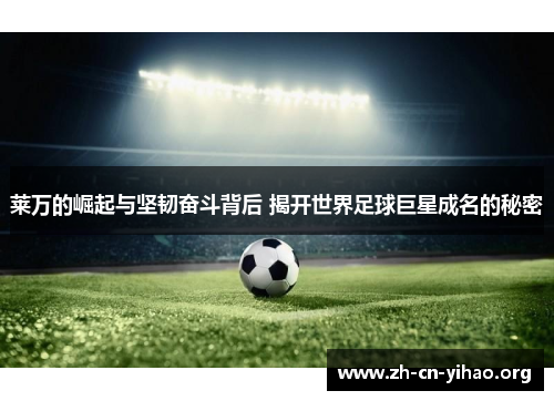 莱万的崛起与坚韧奋斗背后 揭开世界足球巨星成名的秘密