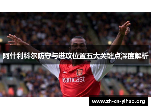 阿什利科尔防守与进攻位置五大关键点深度解析