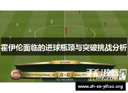 霍伊伦面临的进球瓶颈与突破挑战分析