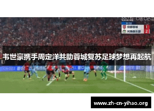 韦世豪携手周定洋共助蓉城复苏足球梦想再起航