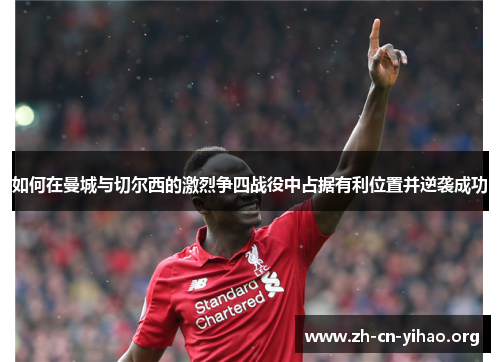 如何在曼城与切尔西的激烈争四战役中占据有利位置并逆袭成功