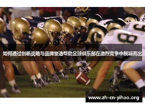 如何通过创新战略与品牌塑造帮助足球俱乐部在激烈竞争中脱颖而出