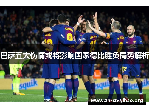 巴萨五大伤情或将影响国家德比胜负局势解析