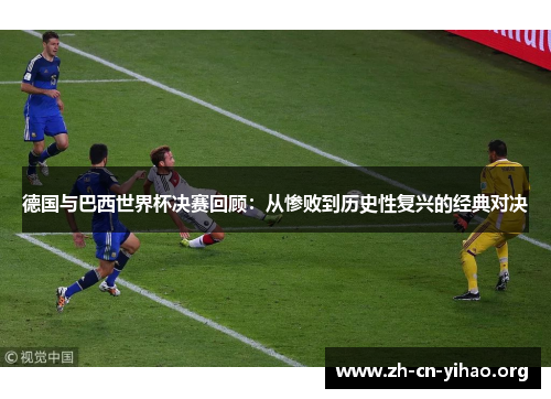 德国与巴西世界杯决赛回顾：从惨败到历史性复兴的经典对决