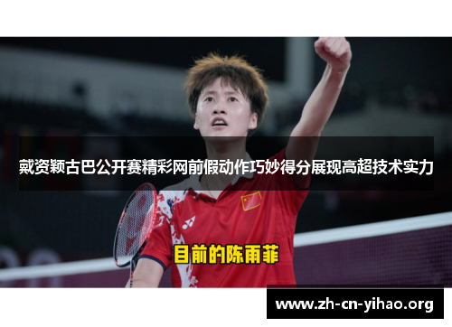 戴资颖古巴公开赛精彩网前假动作巧妙得分展现高超技术实力