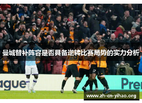 曼城替补阵容是否具备逆转比赛局势的实力分析