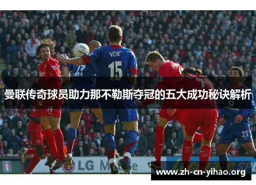 曼联传奇球员助力那不勒斯夺冠的五大成功秘诀解析