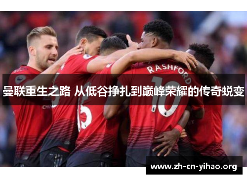 曼联重生之路 从低谷挣扎到巅峰荣耀的传奇蜕变