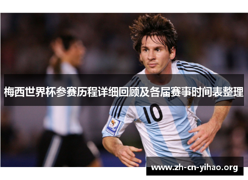 梅西世界杯参赛历程详细回顾及各届赛事时间表整理
